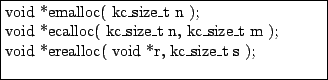 \fbox{\parbox{7cm}{
void *emalloc( kc\_size\_t n ); \\
void *ecalloc( kc\_size\_t n, kc\_size\_t m ); \\
void *erealloc( void *r, kc\_size\_t s ); \\
}}